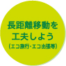 長距離移動を工夫しよう（エコ旅行・エコ出張等）