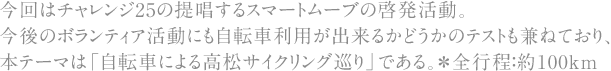 今回はチャレンジ25の提唱するスマートムーブの啓発活動。今後のボランティア活動にも自転車利用が出来るかどうかのテストも兼ねており、本テーマは「自転車による高松サイクリング巡り」である。＊全行程：約100km